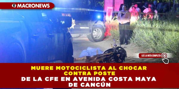 MUERE MOTOCICLISTA AL CHOCAR CONTRA POSTE DE LA CFE EN AVENIDA COSTA MAYA DE CANCÚN