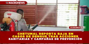 CHETUMAL REPORTA BAJA EN CASOS DE DENGUE TRAS ACCIONES SANITARIAS Y CAMPAÑAS DE PREVENCIÓN