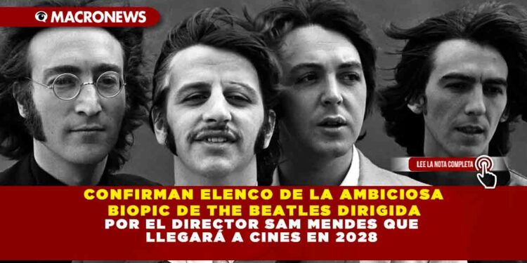 CONFIRMAN ELENCO DE LA AMBICIOSA BIOPIC DE THE BEATLES DIRIGIDA POR EL DIRECTOR SAM MENDES QUE LLEGARÁ A CINES EN 2028