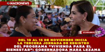 DEL 10 AL 15 DE NOVIEMBRE INICIA LA TERCERA JORNADA DE REGISTRO DEL PROGRAMA “VIVIENDA PARA EL BIENESTAR”: GOBERNADORA MARA LEZAMA
