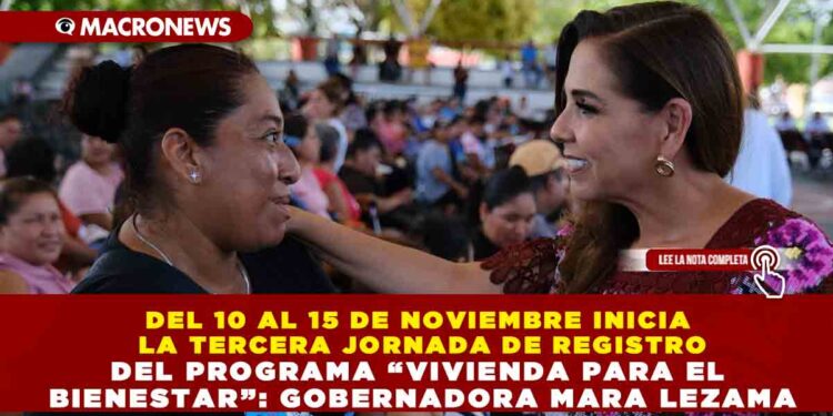 DEL 10 AL 15 DE NOVIEMBRE INICIA LA TERCERA JORNADA DE REGISTRO DEL PROGRAMA “VIVIENDA PARA EL BIENESTAR”: GOBERNADORA MARA LEZAMA
