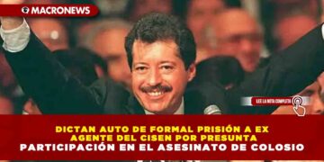 DICTAN AUTO DE FORMAL PRISIÓN A EX AGENTE DEL CISEN POR PRESUNTA PARTICIPACIÓN EN EL ASESINATO DE COLOSIO