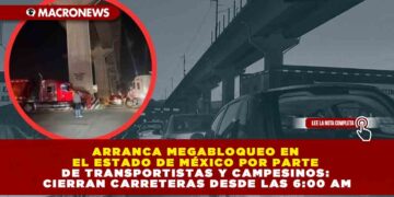 ARRANCA MEGABLOQUEO EN EL ESTADO DE MÉXICO POR PARTE DE TRANSPORTISTAS Y CAMPESINOS: CIERRAN CARRETERAS DESDE LAS 6:00 AM