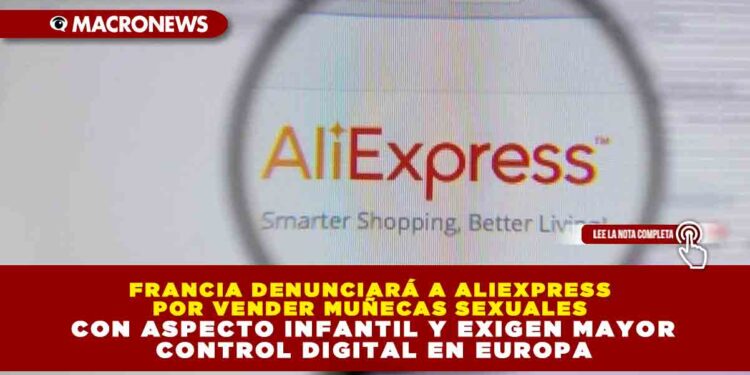 FRANCIA DENUNCIARÁ A ALIEXPRESS POR VENDER MUÑECAS SEXUALES CON ASPECTO INFANTIL Y EXIGEN MAYOR CONTROL DIGITAL EN EUROPA