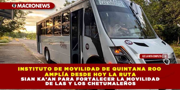 INSTITUTO DE MOVILIDAD DE QUINTANA ROO AMPLÍA DESDE HOY LA RUTA SIAN KA’AN PARA FORTALECER LA MOVILIDAD DE LAS Y LOS CHETUMALEÑOS