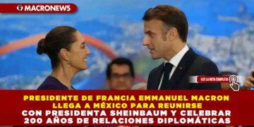 PRESIDENTE DE FRANCIA EMMANUEL MACRON LLEGA A MÉXICO PARA REUNIRSE CON PRESIDENTA SHEINBAUM Y CELEBRAR 200 AÑOS DE RELACIONES DIPLOMÁTICAS