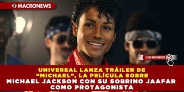 UNIVERSAL LANZA TRÁILER DE “MICHAEL”, LA PELÍCULA SOBRE MICHAEL JACKSON CON SU SOBRINO JAAFAR JACKSON COMO PROTAGONISTA