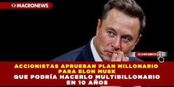 ACCIONISTAS APRUEBAN PLAN MILLONARIO PARA ELON MUSK QUE PODRÍA HACERLO MULTIBILLONARIO EN 10 AÑOS