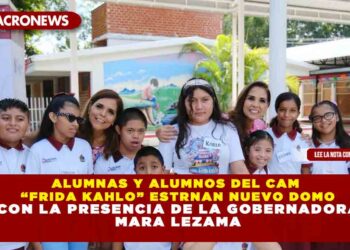 ALUMNAS Y ALUMNOS DEL CAM “FRIDA KAHLO” ESTRNAN NUEVO DOMO CON LA PRESENCIA DE LA GOBERNADORA MARA LEZAMA