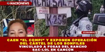 CAEN “EL COMPI” Y EXPONEN OPERACIÓN DEL CÁRTEL DE LOS BONFILES VINCULADO A FOSAS DEL RANCHO SAC-LOL EN CANCÚN