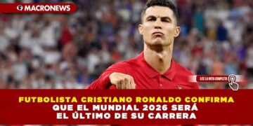 FUTBOLISTA CRISTIANO RONALDO CONFIRMA QUE EL MUNDIAL 2026 SERÁ EL ÚLTIMO DE SU CARRERA