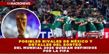 POSIBLES RIVALES DE MÉXICO Y DETALLES DEL SORTEO DEL MUNDIAL 2026 QUEDAN DEFINIDOS POR LA FIFA