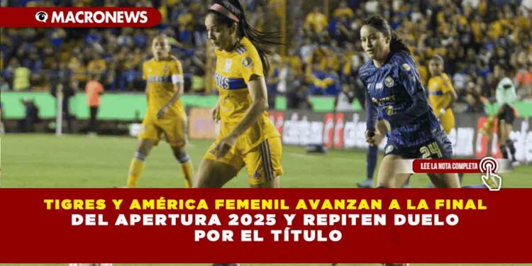 TIGRES Y AMÉRICA FEMENIL AVANZAN A LA FINAL DEL APERTURA 2025 Y REPITEN DUELO POR EL TÍTULO