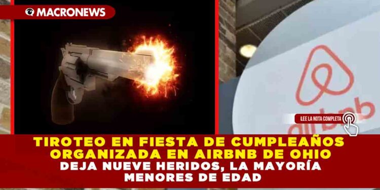 TIROTEO EN FIESTA DE CUMPLEAÑOS ORGANIZADA EN AIRBNB DE OHIO DEJA NUEVE HERIDOS, LA MAYORÍA MENORES DE EDAD