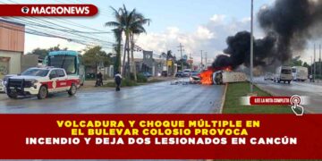 VOLCADURA Y CHOQUE MÚLTIPLE EN EL BULEVAR COLOSIO PROVOCA INCENDIO Y DEJA DOS LESIONADOS EN CANCÚN