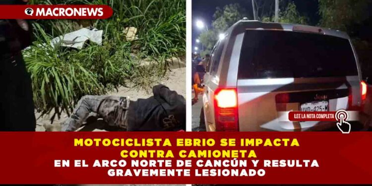 MOTOCICLISTA EBRIO SE IMPACTA CONTRA CAMIONETA EN EL ARCO NORTE DE CANCÚN Y RESULTA GRAVEMENTE LESIONADO
