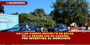 HALLAN CUERPO ENVUELTO EN BOLSA EN LA REGIÓN 245 DE CANCÚN; FGE INVESTIGA EL HOMICIDIO