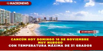 CANCÚN HOY DOMINGO 16 DE NOVIEMBRE  MUY NUBOSO CON TEMPERATURA MÁXIMA DE 31 GRADOS