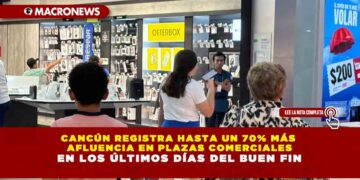 CANCÚN REGISTRA HASTA UN 70% MÁS AFLUENCIA EN PLAZAS COMERCIALES EN LOS ÚLTIMOS DÍAS DEL BUEN FIN