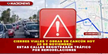 CIERRES VIALES Y OBRAS EN CANCÚN HOY 20 DE NOVIEMBRE: ESTAS CALLES REGISTRARÁN TRÁFICO POR REMODELACIONES