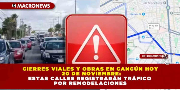 CIERRES VIALES Y OBRAS EN CANCÚN HOY 20 DE NOVIEMBRE: ESTAS CALLES REGISTRARÁN TRÁFICO POR REMODELACIONES