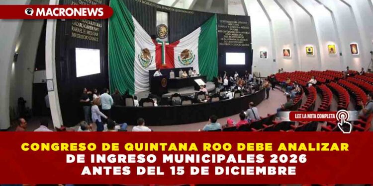 CONGRESO DE QUINTANA ROO DEBE ANALIZAR LEYES DE INGRESO MUNICIPALES 2026 ANTES DEL 15 DE DICIEMBRE