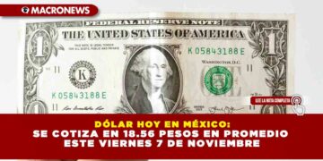 DÓLAR HOY EN MÉXICO: SE COTIZA EN 18.56 PESOS EN PROMEDIO ESTE VIERNES 7 DE NOVIEMBRE