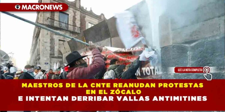 MAESTROS DE LA CNTE REANUDAN PROTESTAS EN EL ZÓCALO E INTENTAN DERRIBAR VALLAS ANTIMITINES