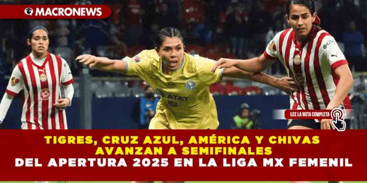 TIGRES, CRUZ AZUL, AMÉRICA Y CHIVAS AVANZAN A SEMIFINALES DEL APERTURA 2025 EN LA LIGA MX FEMENIL