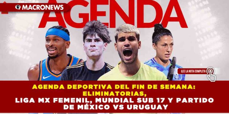 AGENDA DEPORTIVA DEL FIN DE SEMANA: ELIMINATORIAS, LIGA MX FEMENIL, MUNDIAL SUB 17 Y PARTIDO DE MÉXICO VS URUGUAY