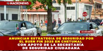 ANUNCIAN ESTRATEGIA DE SEGURIDAD POR EL BUEN FIN 2025 EN CHETUMAL CON APOYO DE LA SECRETARÍA DE SEGURIDAD CIUDADANA