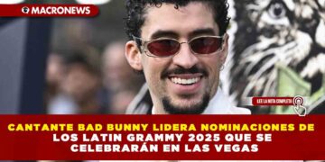 CANTANTE BAD BUNNY LIDERA NOMINACIONES DE LOS LATIN GRAMMY 2025 QUE SE CELEBRARÁN EN LAS VEGAS
