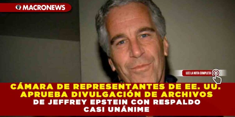 CÁMARA DE REPRESENTANTES DE EE. UU. APRUEBA DIVULGACIÓN DE ARCHIVOS DE JEFFREY EPSTEIN CON RESPALDO CASI UNÁNIME