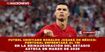FUTBOL CRISTIANO RONALDO JUGARÁ EN MÉXICO: PORTUGAL ENFRENTARÁ AL TRI EN LA REINAUGURACIÓN DEL ESTADIO AZTECA EN MARZO DE 2026