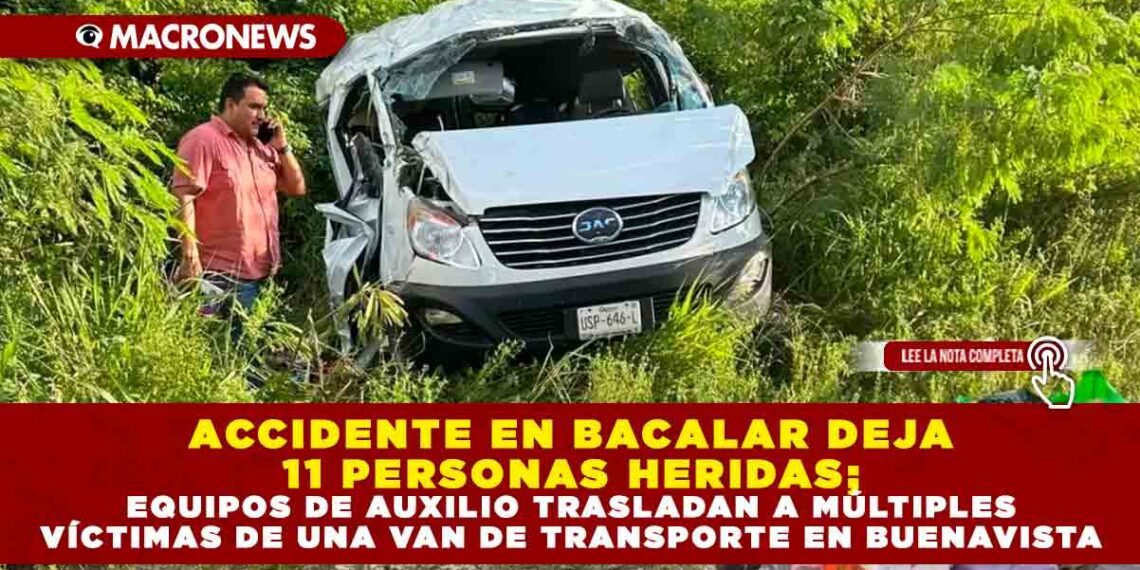 ACCIDENTE EN BACALAR DEJA 11 PERSONAS LESIONADAS; EQUIPOS DE AUXILIO TRASLADAN A MÚLTIPLES VÍCTIMAS DE UNA VAN DE TRANSPORTE EN BUENAVISTA