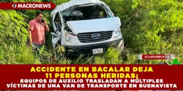 ACCIDENTE EN BACALAR DEJA 11 PERSONAS LESIONADAS; EQUIPOS DE AUXILIO TRASLADAN A MÚLTIPLES VÍCTIMAS DE UNA VAN DE TRANSPORTE EN BUENAVISTA