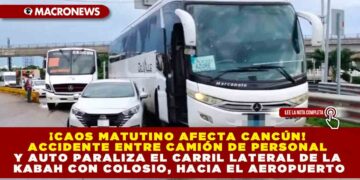 ¡CAOS MATUTINO AFECTA CANCÚN! ACCIDENTE ENTRE CAMIÓN DE PERSONAL Y AUTO PARALIZA EL CARRIL LATERAL DE LA KABAH CON COLOSIO, HACIA EL AEROPUERTO