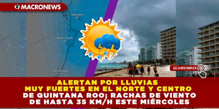 ALERTAN POR LLUVIAS MUY FUERTES EN EL NORTE Y CENTRO DE QUINTANA ROO; RACHAS DE VIENTO DE HASTA 35 KM/H ESTE MIÉRCOLES