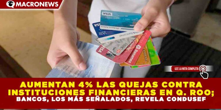 AUMENTAN 4% LAS QUEJAS CONTRA INSTITUCIONES FINANCIERAS EN QUINTANA ROO; BANCOS, LOS MÁS SEÑALADOS, REVELA CONDUSEF