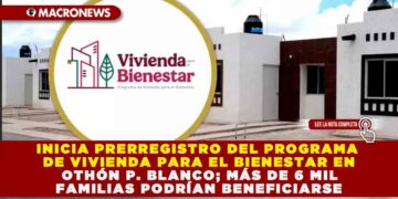 INICIA PRERREGISTRO DEL PROGRAMA DE VIVIENDA PARA EL BIENESTAR EN OTHÓN P. BLANCO; MÁS DE 6 MIL FAMILIAS PODRÍAN BENEFICIARSE