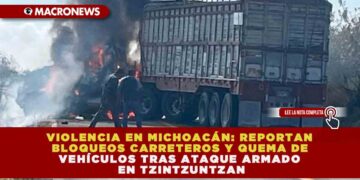 VIOLENCIA EN MICHOACÁN: REPORTAN BLOQUEOS CARRETEROS Y QUEMA DE VEHÍCULOS TRAS ATAQUE ARMADO EN TZINTZUNTZAN
