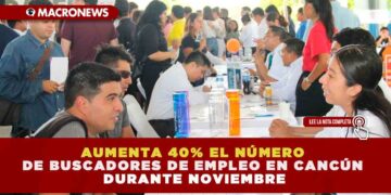 AUMENTA 40% EL NÚMERO DE BUSCADORES DE EMPLEO EN CANCÚN DURANTE NOVIEMBRE