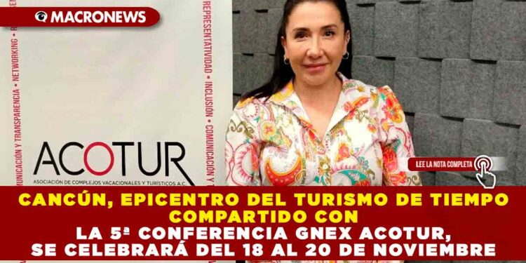 CANCÚN, EPICENTRO DEL TURISMO DE TIEMPO COMPARTIDO CON LA 5ª CONFERENCIA GNEX ACOTUR, SE CELEBRARÁ DEL 18 AL 20 DE NOVIEMBRE