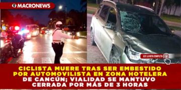 CICLISTA MUERE TRAS SER EMBESTIDO POR AUTOMOVILISTA EN ZONA HOTELERA DE CANCÚN; VIALIDAD SE MANTUVO CERRADA POR MÁS DE 3 HORAS