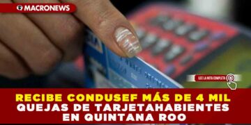 RECIBE CONDUSEF MÁS DE 4 MIL QUEJAS DE TARJETAHABIENTES EN QUINTANA ROO
