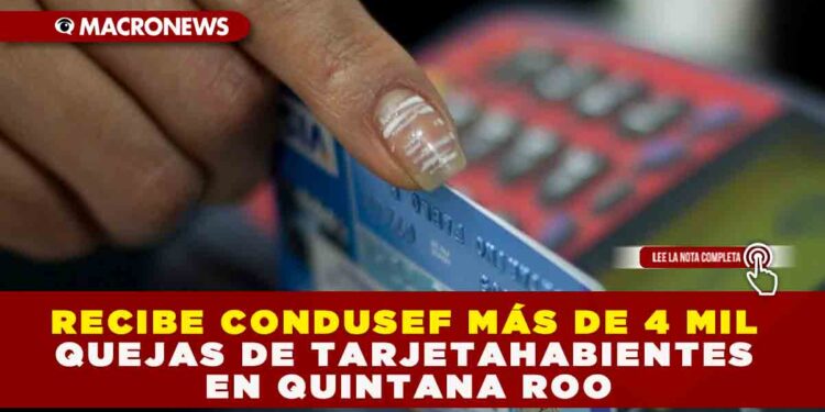 RECIBE CONDUSEF MÁS DE 4 MIL QUEJAS DE TARJETAHABIENTES EN QUINTANA ROO