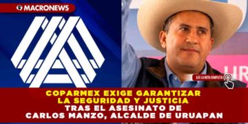 COPARMEX EXIGE GARANTIZAR LA SEGURIDAD Y JUSTICIA TRAS EL ASESINATO DE CARLOS MANZO, ALCALDE DE URUAPAN