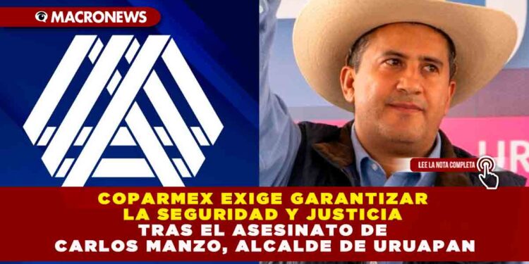 COPARMEX EXIGE GARANTIZAR LA SEGURIDAD Y JUSTICIA TRAS EL ASESINATO DE CARLOS MANZO, ALCALDE DE URUAPAN