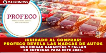 ¡CUIDADO AL COMPRAR! PROFECO REVELA LAS MARCAS DE AUTOS QUE NIEGAN GARANTÍAS Y FALLAN EN ENTREGAS PARA ESTE 2026.