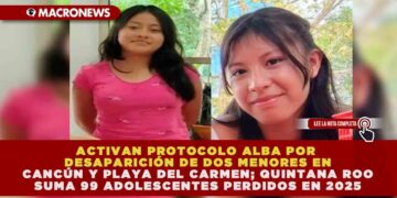 ACTIVAN PROTOCOLO ALBA POR DESAPARICIÓN DE DOS MENORES EN CANCÚN Y PLAYA DEL CARMEN; QUINTANA ROO SUMA 99 ADOLESCENTES PERDIDOS EN 2025